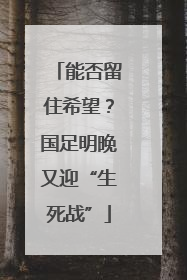 能否留住希望？国足明晚又迎“生死战”