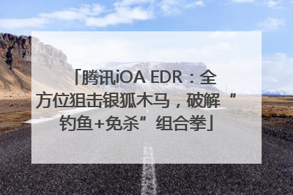 腾讯iOA EDR：全方位狙击银狐木马，破解“钓鱼+免杀”组合拳