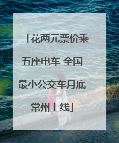 花两元票价乘五座电车 全国最小公交车月底常州上线