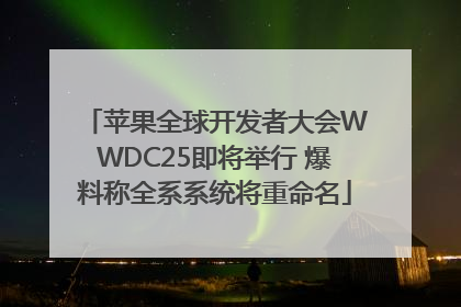 苹果全球开发者大会WWDC25即将举行 爆料称全系系统将重命名