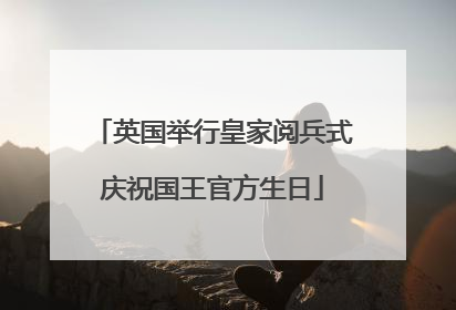 英国举行皇家阅兵式庆祝国王官方生日