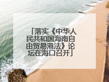落实《中华人民共和国海南自由贸易港法》论坛在海口召开