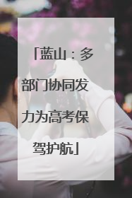 蓝山：多部门协同发力为高考保驾护航