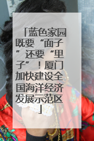 蓝色家园既要“面子”还要“里子”！厦门加快建设全国海洋经济发展示范区