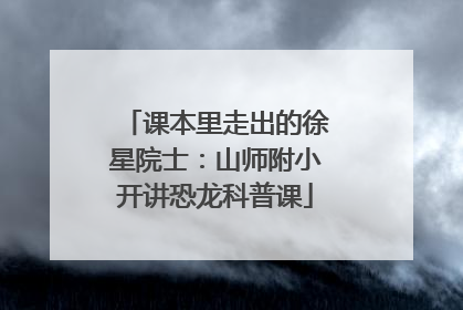 课本里走出的徐星院士：山师附小开讲恐龙科普课