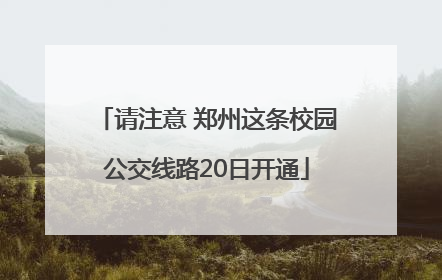 请注意 郑州这条校园公交线路20日开通