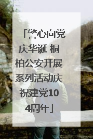 警心向党庆华诞 桐柏公安开展系列活动庆祝建党104周年