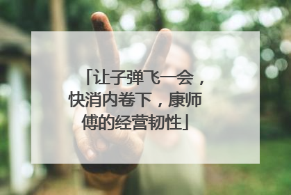 让子弹飞一会，快消内卷下，康师傅的经营韧性