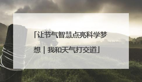 让节气智慧点亮科学梦想｜我和天气打交道