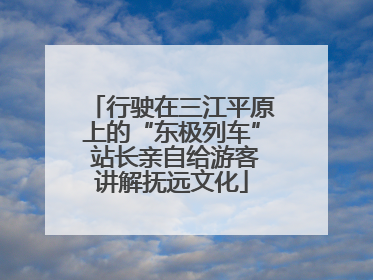 行驶在三江平原上的“东极列车” 站长亲自给游客讲解抚远文化