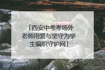 西安中考考场外 老师用爱与坚守为学生编织守护网