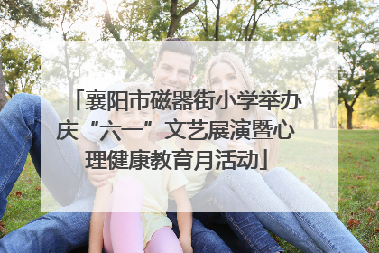 襄阳市磁器街小学举办庆“六一”文艺展演暨心理健康教育月活动