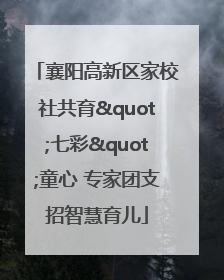 襄阳高新区家校社共育"七彩"童心 专家团支招智慧育儿