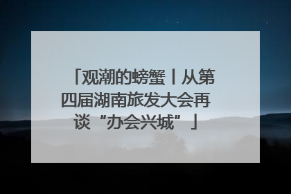 观潮的螃蟹丨从第四届湖南旅发大会再谈“办会兴城”