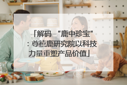 解码 “鹿中珍宝”：尊禧鹿研究院以科技力量重塑产品价值