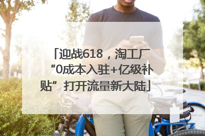 迎战618，淘工厂“0成本入驻+亿级补贴”打开流量新大陆