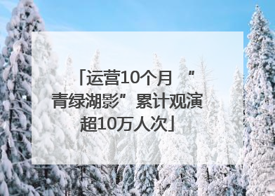 运营10个月 “青绿湖影”累计观演超10万人次