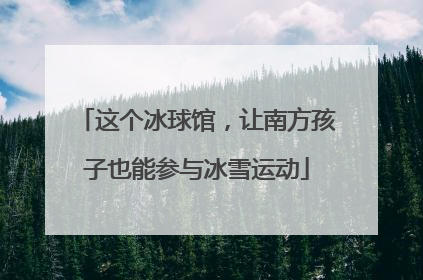 这个冰球馆，让南方孩子也能参与冰雪运动