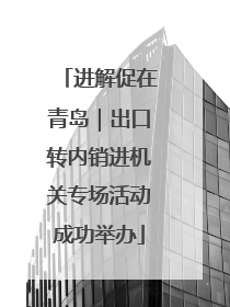 进解促在青岛｜出口转内销进机关专场活动成功举办