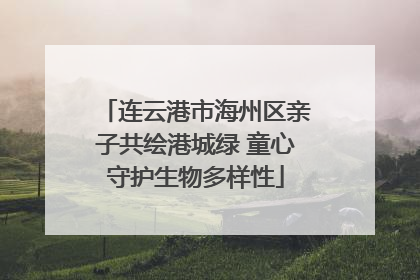 连云港市海州区亲子共绘港城绿 童心守护生物多样性