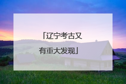 辽宁考古又有重大发现