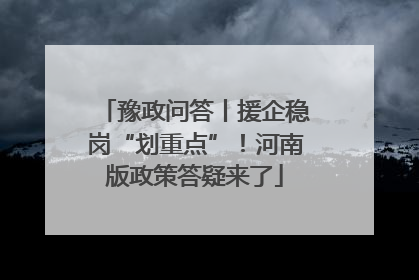 豫政问答丨援企稳岗“划重点”！河南版政策答疑来了