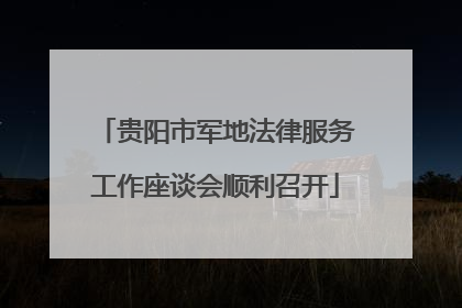 贵阳市军地法律服务工作座谈会顺利召开