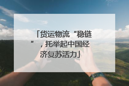 货运物流“稳链”，托举起中国经济复苏活力