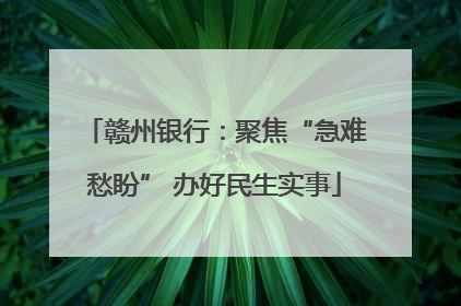 赣州银行：聚焦“急难愁盼” 办好民生实事