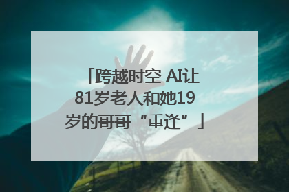 跨越时空 AI让81岁老人和她19岁的哥哥“重逢”