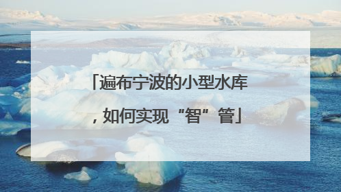 遍布宁波的小型水库，如何实现“智”管