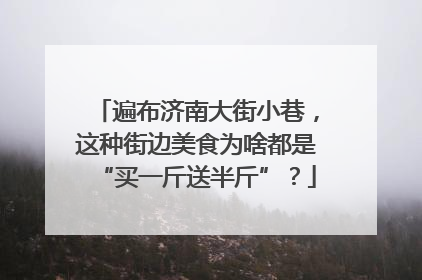 遍布济南大街小巷，这种街边美食为啥都是“买一斤送半斤”？