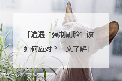 遭遇“强制刷脸”该如何应对？一文了解