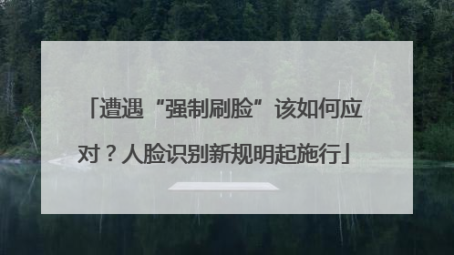 遭遇“强制刷脸”该如何应对？人脸识别新规明起施行