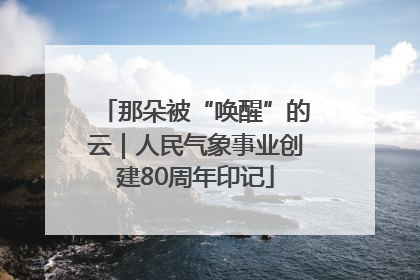那朵被“唤醒”的云｜人民气象事业创建80周年印记