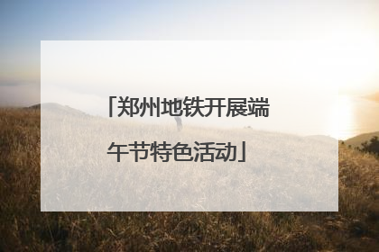 郑州地铁开展端午节特色活动