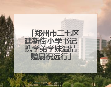 郑州市二七区建新街小学书记携学弟学妹温情赠扇祝远行