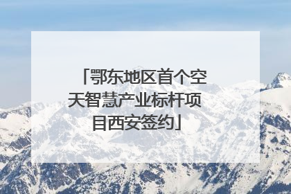 鄂东地区首个空天智慧产业标杆项目西安签约
