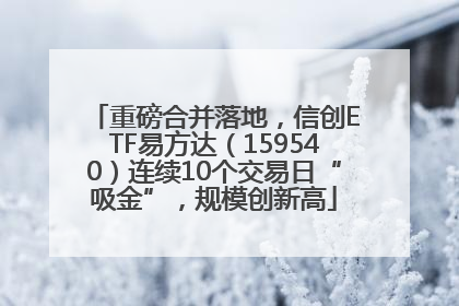 重磅合并落地，信创ETF易方达（159540）连续10个交易日“吸金”，规模创新高