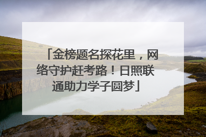 金榜题名探花里，网络守护赶考路！日照联通助力学子圆梦
