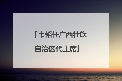韦韬任广西壮族自治区代主席