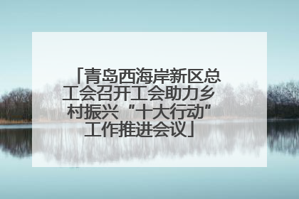 青岛西海岸新区总工会召开工会助力乡村振兴“十大行动”工作推进会议