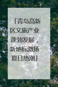 青岛高新区文旅产业蓬勃发展，新地标激扬夏日热潮