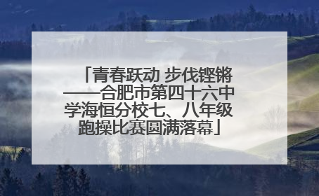 青春跃动 步伐铿锵——合肥市第四十六中学海恒分校七、八年级跑操比赛圆满落幕