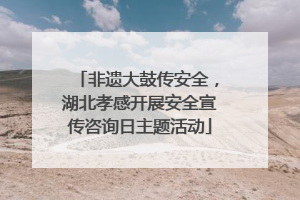非遗大鼓传安全，湖北孝感开展安全宣传咨询日主题活动
