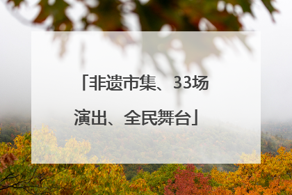 非遗市集、33场演出、全民舞台