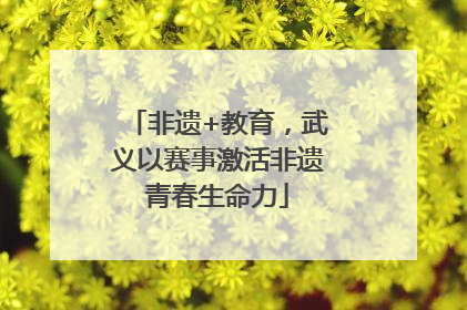 非遗+教育，武义以赛事激活非遗青春生命力