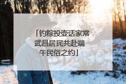 钓粽投壶话家常 武昌居民共赴端午民俗之约