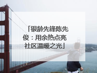 银龄先锋陈先俊：用余热点亮社区温暖之光