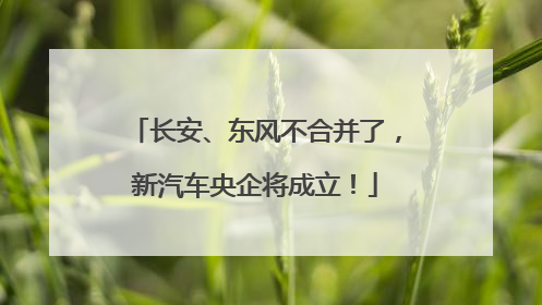 长安、东风不合并了，新汽车央企将成立！